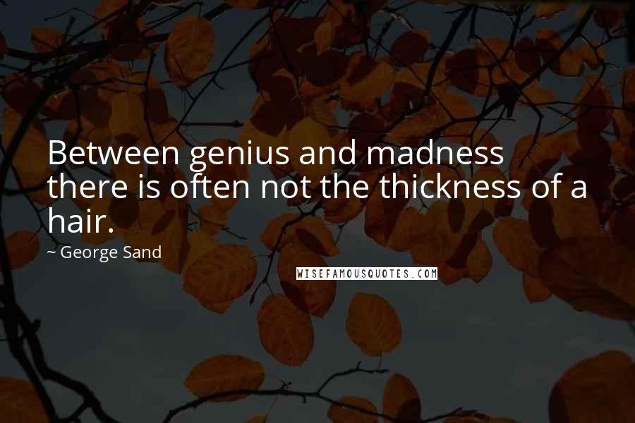 George Sand Quotes: Between genius and madness there is often not the thickness of a hair.