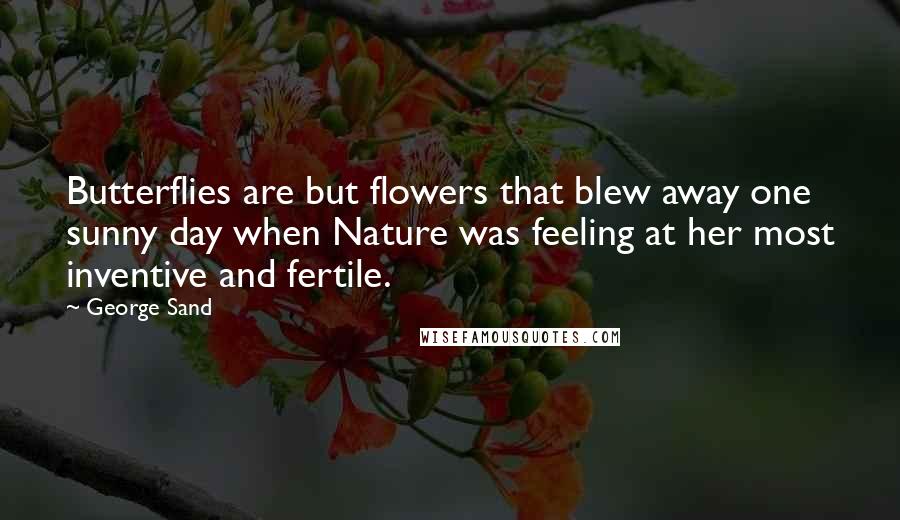 George Sand Quotes: Butterflies are but flowers that blew away one sunny day when Nature was feeling at her most inventive and fertile.