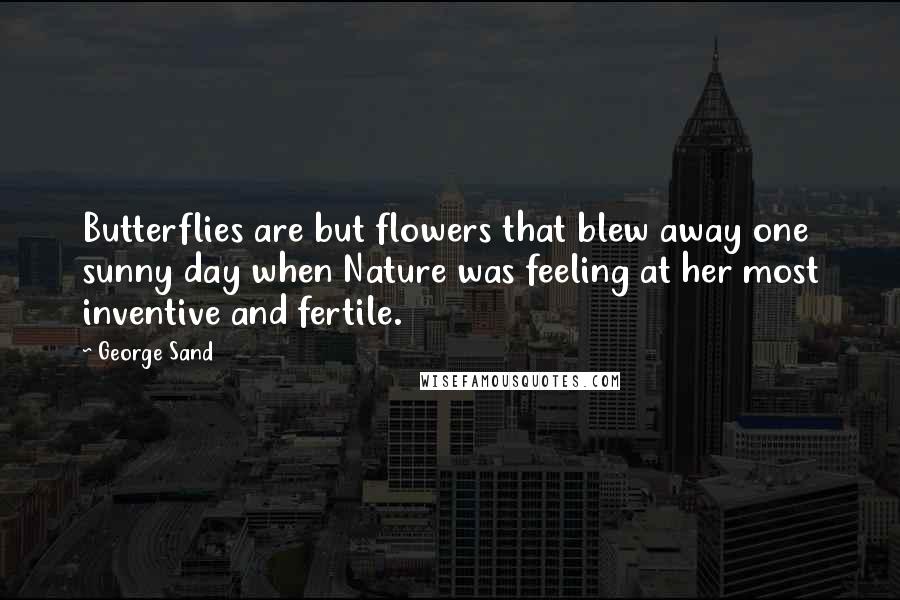 George Sand Quotes: Butterflies are but flowers that blew away one sunny day when Nature was feeling at her most inventive and fertile.