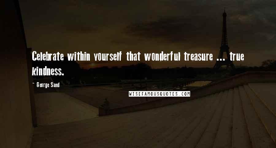 George Sand Quotes: Celebrate within yourself that wonderful treasure ... true kindness.