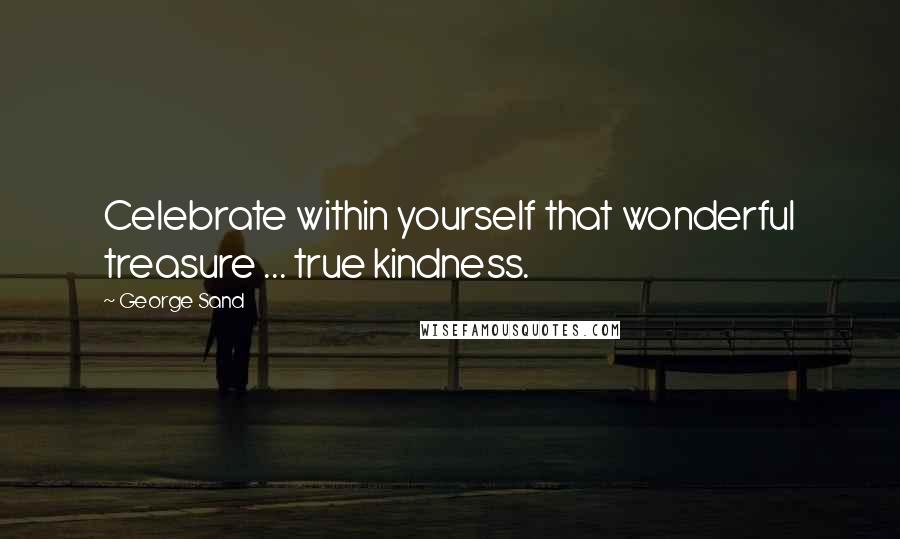 George Sand Quotes: Celebrate within yourself that wonderful treasure ... true kindness.