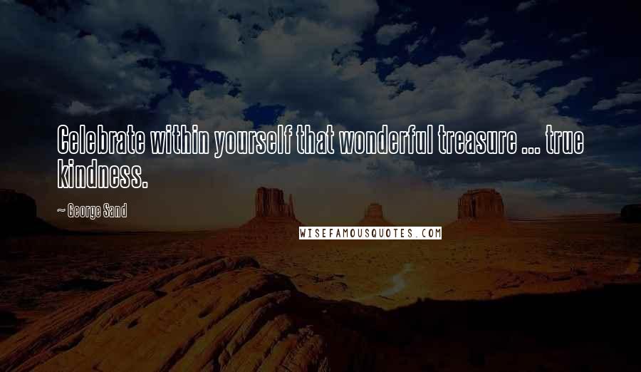 George Sand Quotes: Celebrate within yourself that wonderful treasure ... true kindness.