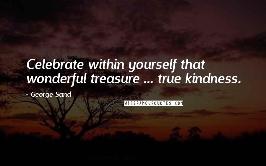 George Sand Quotes: Celebrate within yourself that wonderful treasure ... true kindness.