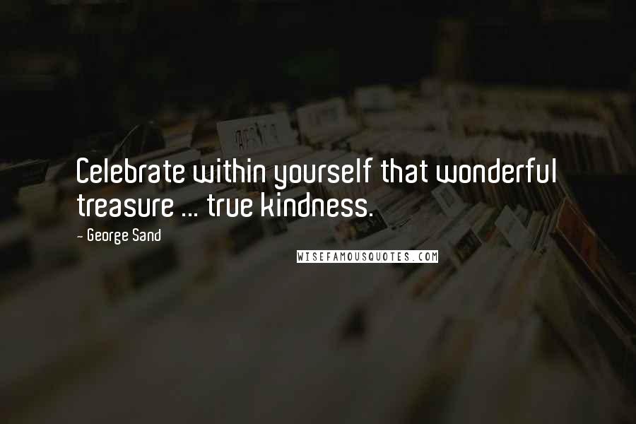 George Sand Quotes: Celebrate within yourself that wonderful treasure ... true kindness.