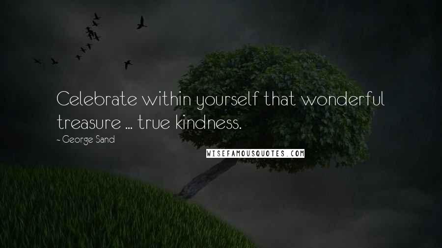 George Sand Quotes: Celebrate within yourself that wonderful treasure ... true kindness.