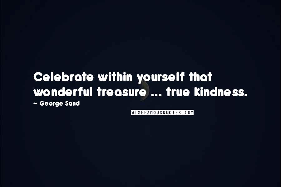 George Sand Quotes: Celebrate within yourself that wonderful treasure ... true kindness.