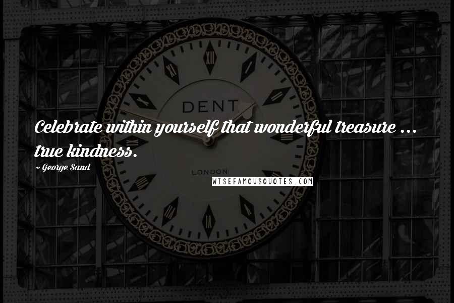 George Sand Quotes: Celebrate within yourself that wonderful treasure ... true kindness.