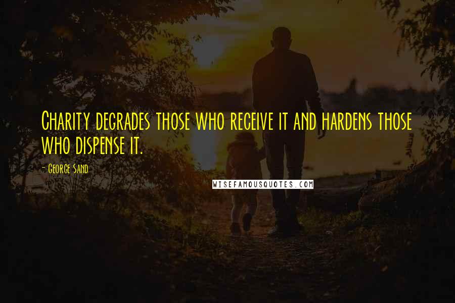 George Sand Quotes: Charity degrades those who receive it and hardens those who dispense it.