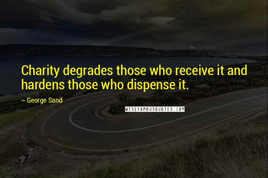 George Sand Quotes: Charity degrades those who receive it and hardens those who dispense it.