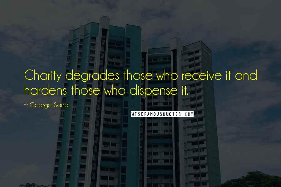 George Sand Quotes: Charity degrades those who receive it and hardens those who dispense it.