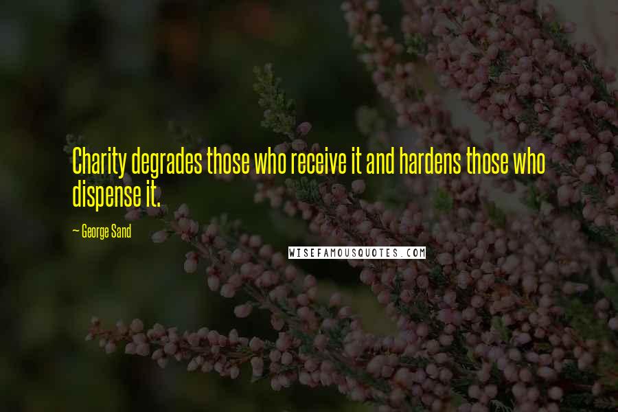 George Sand Quotes: Charity degrades those who receive it and hardens those who dispense it.