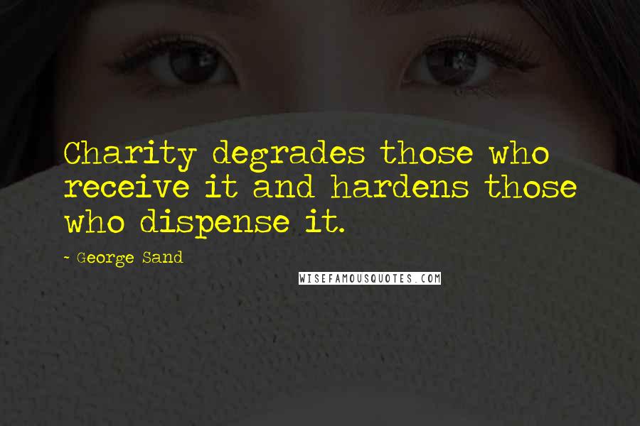 George Sand Quotes: Charity degrades those who receive it and hardens those who dispense it.