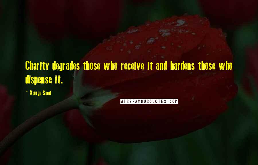 George Sand Quotes: Charity degrades those who receive it and hardens those who dispense it.