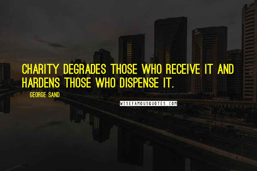 George Sand Quotes: Charity degrades those who receive it and hardens those who dispense it.