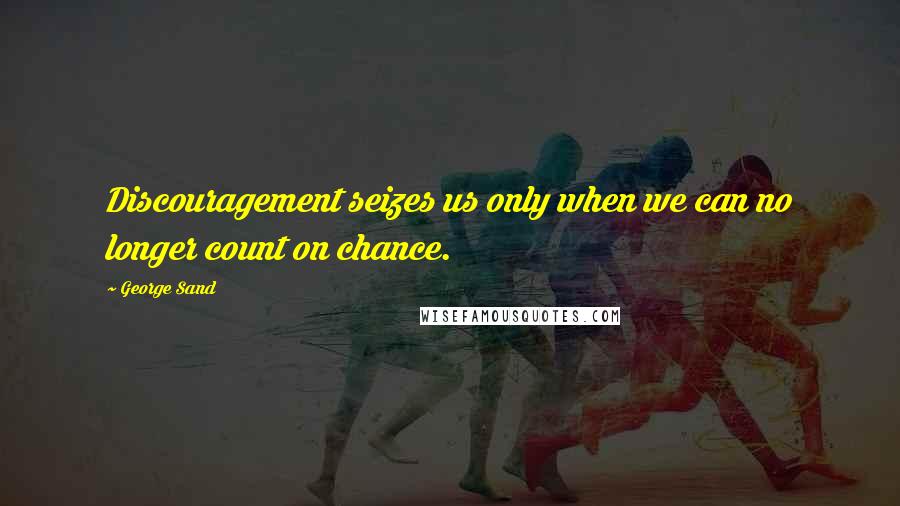 George Sand Quotes: Discouragement seizes us only when we can no longer count on chance.
