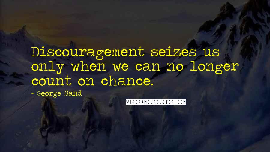 George Sand Quotes: Discouragement seizes us only when we can no longer count on chance.