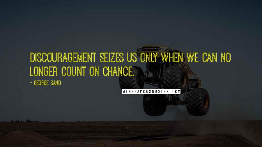 George Sand Quotes: Discouragement seizes us only when we can no longer count on chance.
