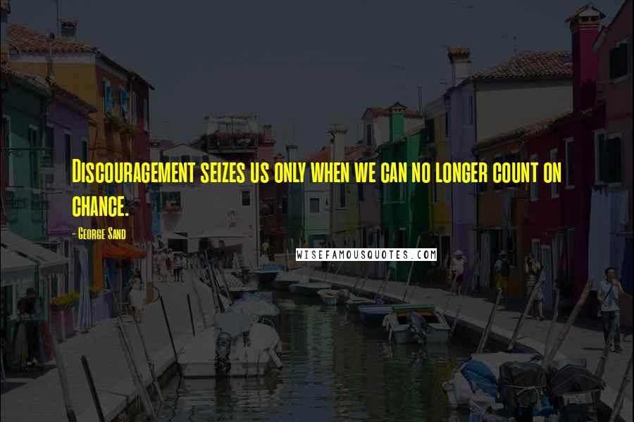George Sand Quotes: Discouragement seizes us only when we can no longer count on chance.