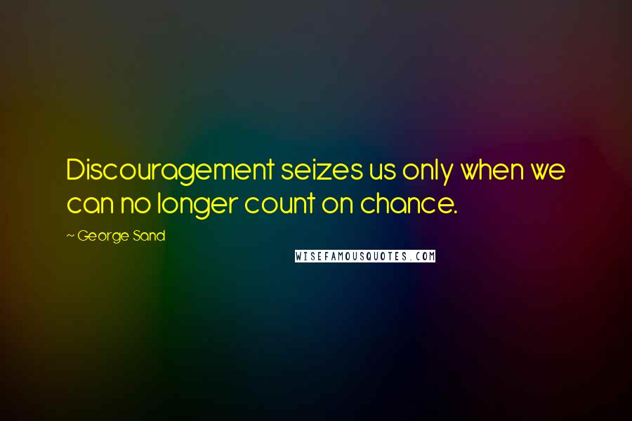 George Sand Quotes: Discouragement seizes us only when we can no longer count on chance.