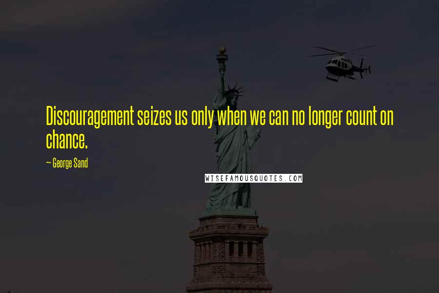 George Sand Quotes: Discouragement seizes us only when we can no longer count on chance.