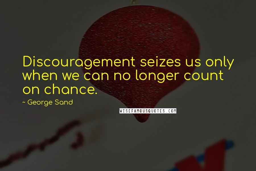 George Sand Quotes: Discouragement seizes us only when we can no longer count on chance.