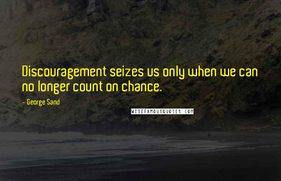 George Sand Quotes: Discouragement seizes us only when we can no longer count on chance.
