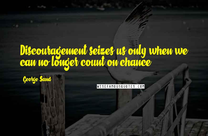 George Sand Quotes: Discouragement seizes us only when we can no longer count on chance.