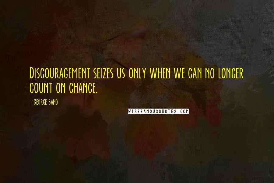 George Sand Quotes: Discouragement seizes us only when we can no longer count on chance.
