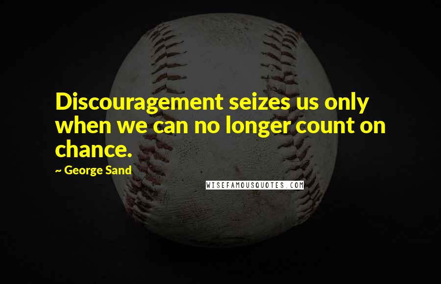 George Sand Quotes: Discouragement seizes us only when we can no longer count on chance.