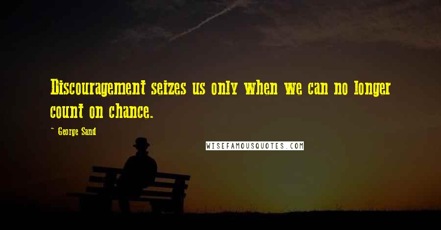 George Sand Quotes: Discouragement seizes us only when we can no longer count on chance.