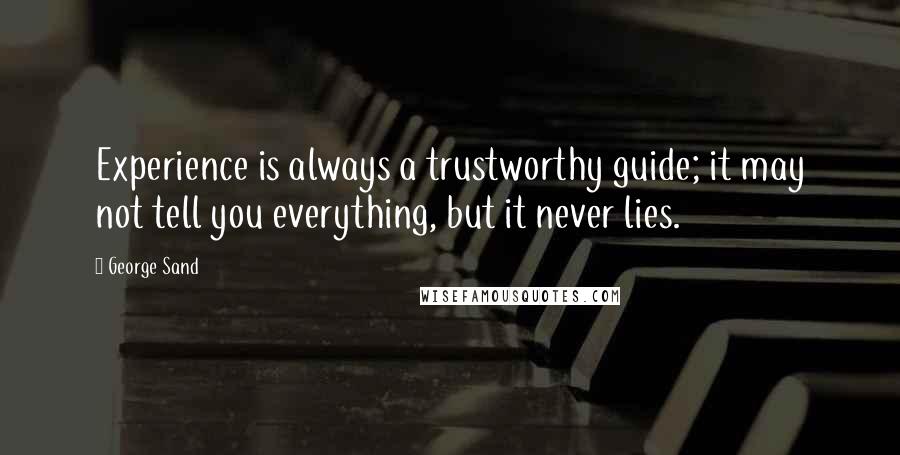 George Sand Quotes: Experience is always a trustworthy guide; it may not tell you everything, but it never lies.