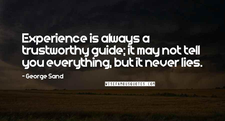 George Sand Quotes: Experience is always a trustworthy guide; it may not tell you everything, but it never lies.