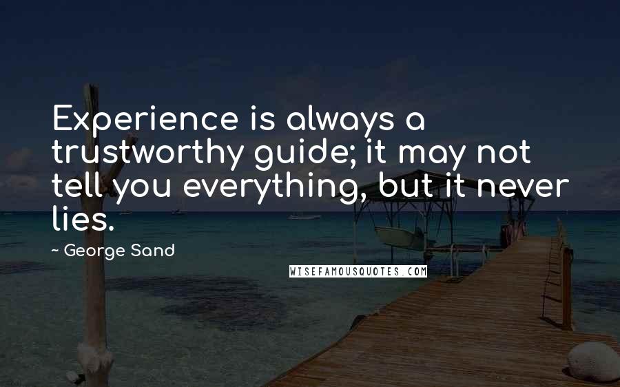 George Sand Quotes: Experience is always a trustworthy guide; it may not tell you everything, but it never lies.