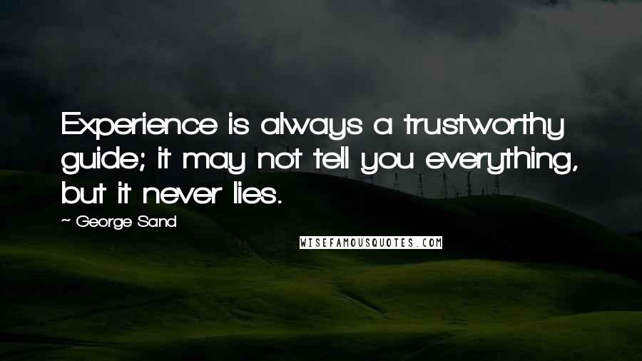 George Sand Quotes: Experience is always a trustworthy guide; it may not tell you everything, but it never lies.