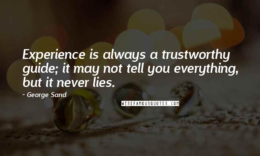 George Sand Quotes: Experience is always a trustworthy guide; it may not tell you everything, but it never lies.