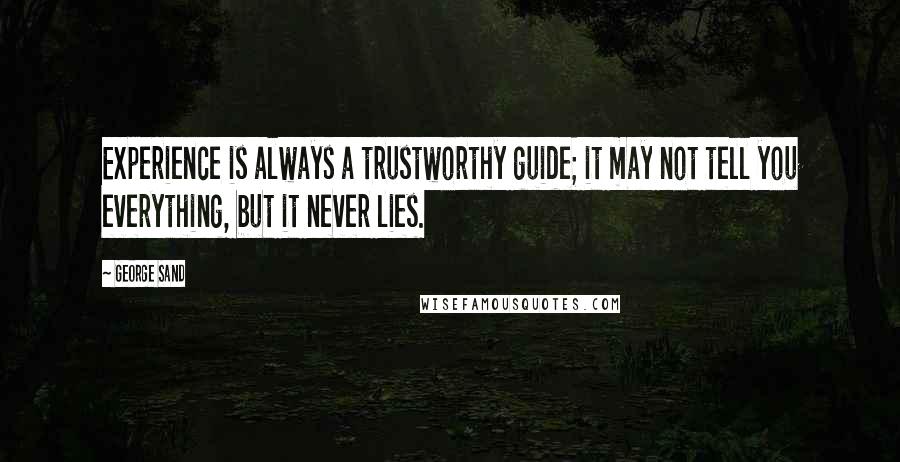 George Sand Quotes: Experience is always a trustworthy guide; it may not tell you everything, but it never lies.