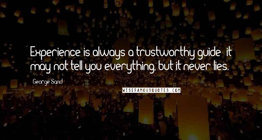 George Sand Quotes: Experience is always a trustworthy guide; it may not tell you everything, but it never lies.