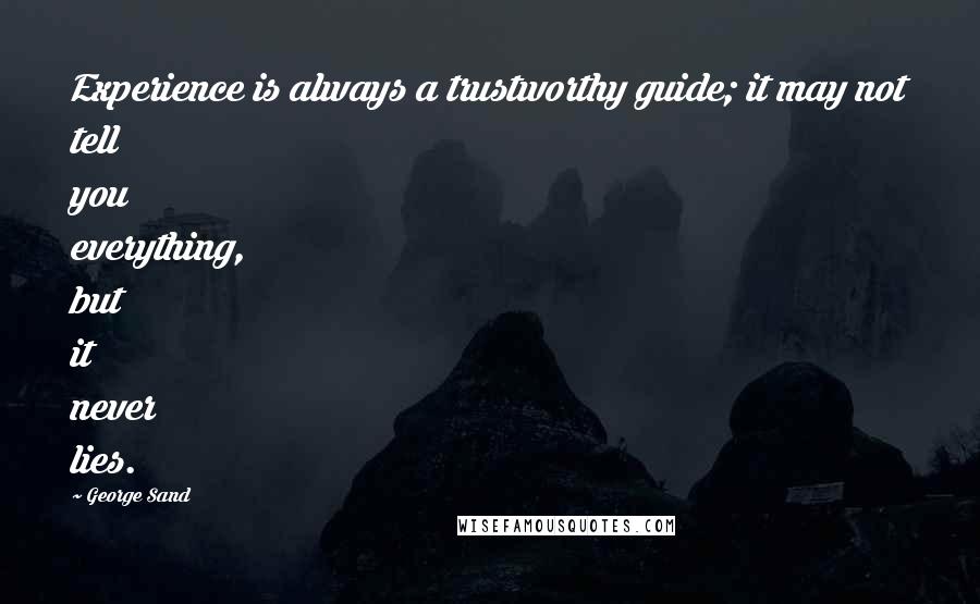 George Sand Quotes: Experience is always a trustworthy guide; it may not tell you everything, but it never lies.