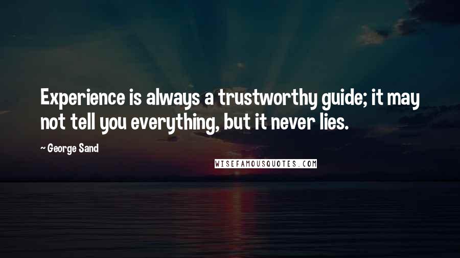 George Sand Quotes: Experience is always a trustworthy guide; it may not tell you everything, but it never lies.