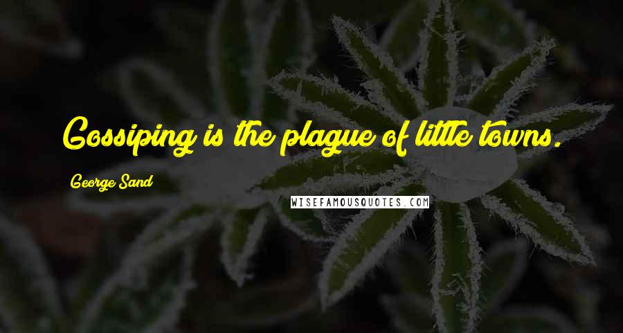 George Sand Quotes: Gossiping is the plague of little towns.