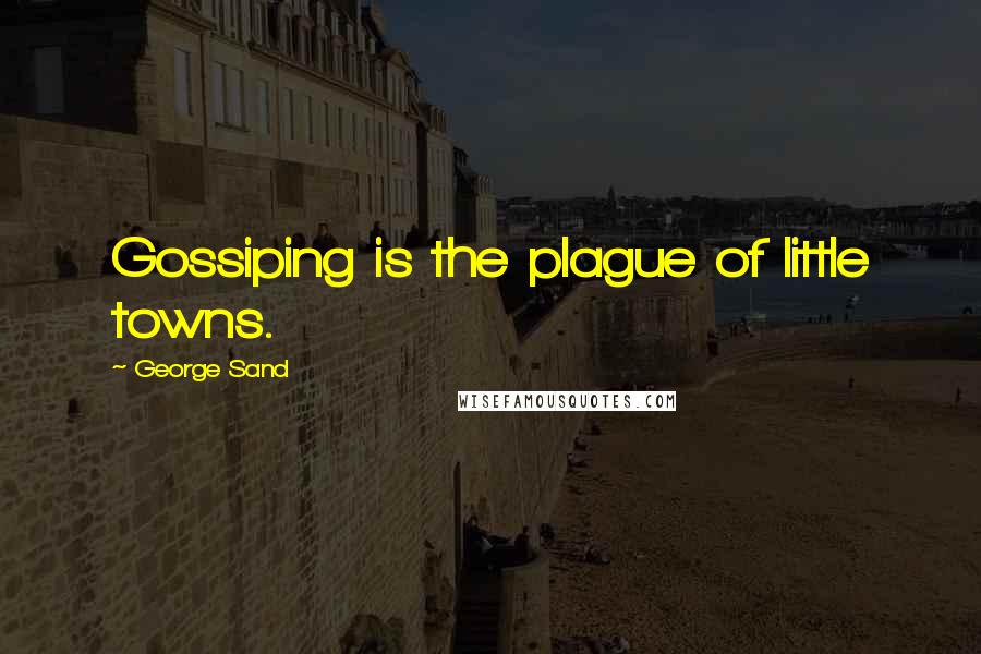 George Sand Quotes: Gossiping is the plague of little towns.