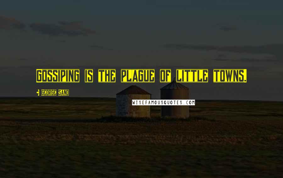 George Sand Quotes: Gossiping is the plague of little towns.