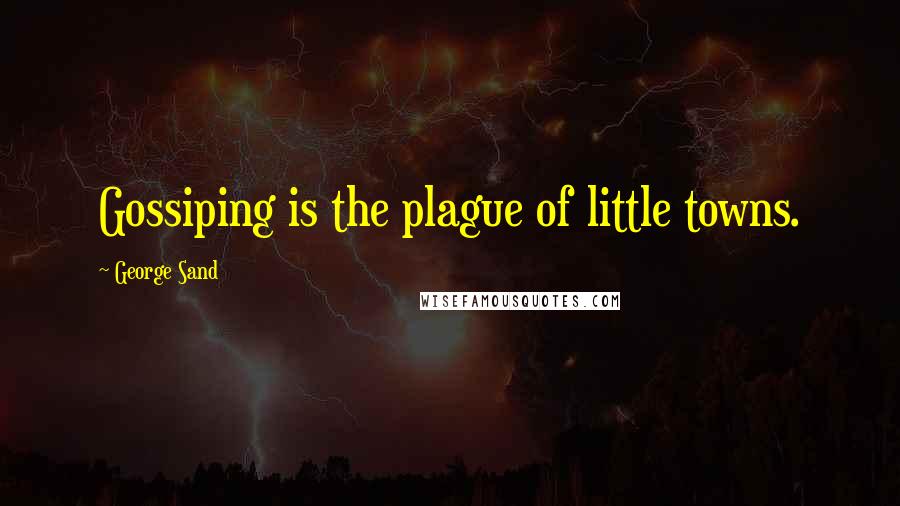 George Sand Quotes: Gossiping is the plague of little towns.