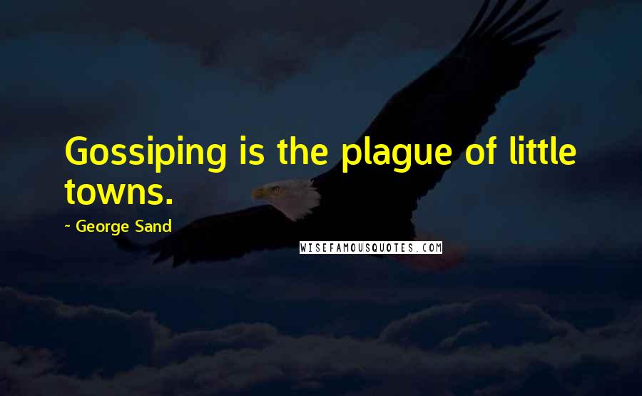 George Sand Quotes: Gossiping is the plague of little towns.