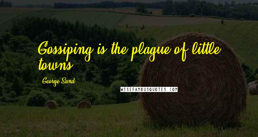 George Sand Quotes: Gossiping is the plague of little towns.