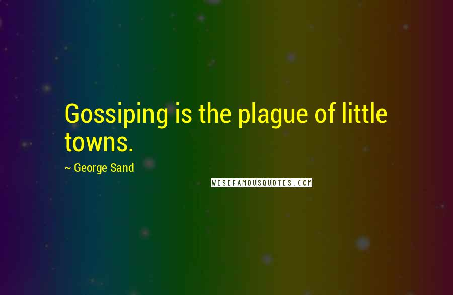 George Sand Quotes: Gossiping is the plague of little towns.