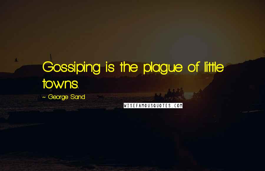 George Sand Quotes: Gossiping is the plague of little towns.