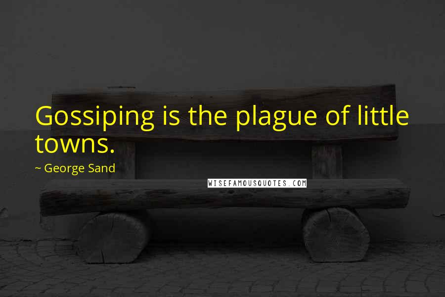 George Sand Quotes: Gossiping is the plague of little towns.