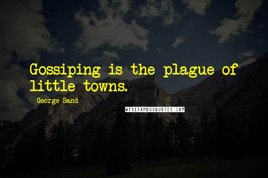 George Sand Quotes: Gossiping is the plague of little towns.