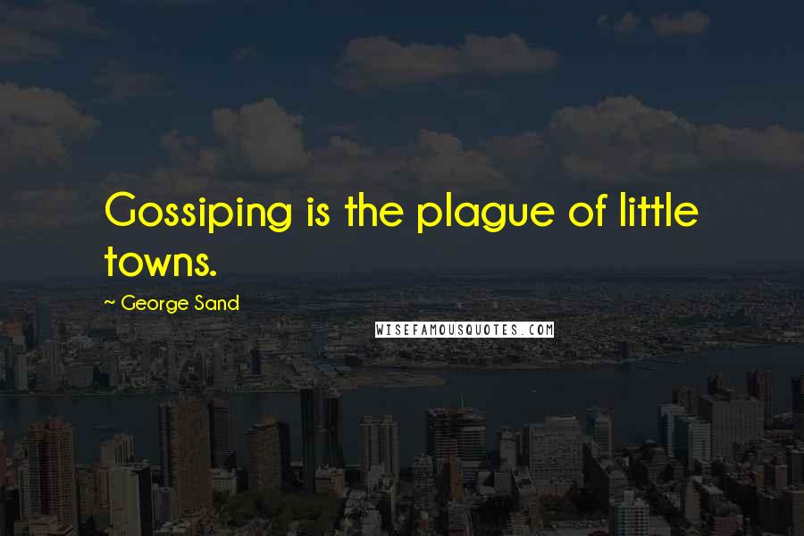 George Sand Quotes: Gossiping is the plague of little towns.
